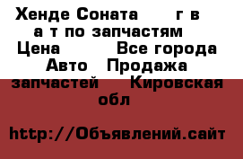 Хенде Соната5 2002г.в 2,0а/т по запчастям. › Цена ­ 500 - Все города Авто » Продажа запчастей   . Кировская обл.